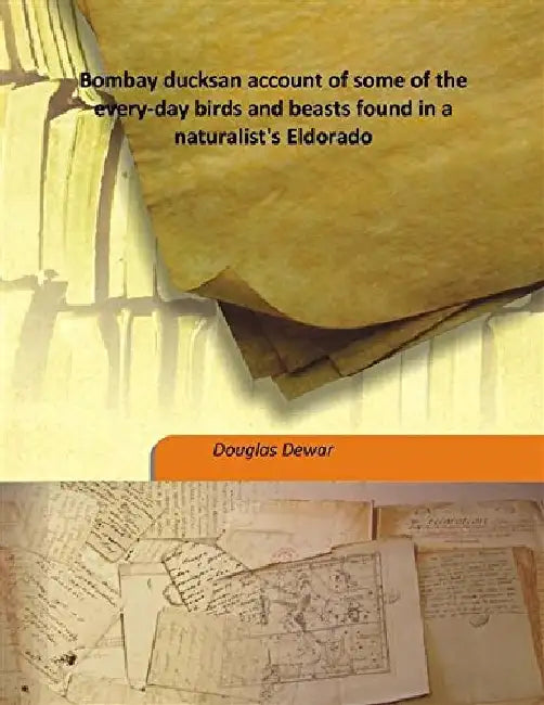 Bombay Ducks An Account of Some of The Every-Day Birds and Beasts Found In A Naturalist'S Eldorado by Douglas Dewar