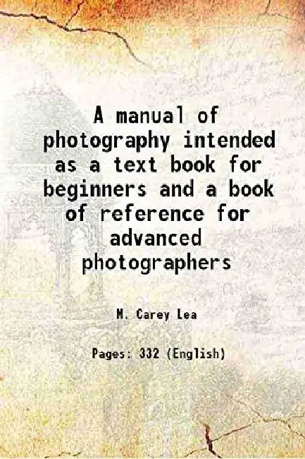 A Manual of Photography Intended As A Text Book For Beginners and A Book of Reference For Advanced Photographers 1868  by M. Carey Lea