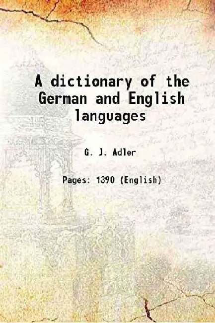 A Dictionary of The German and English Languages by G. J. Adler
