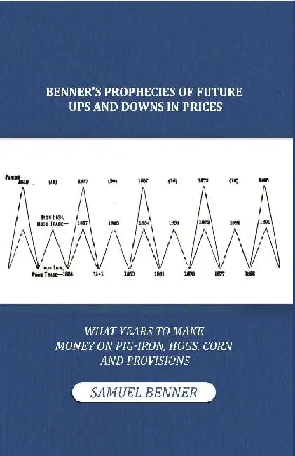 Benner'S Prophecies of Future Ups and Downs In Prices: What Years To Make Money on Pig-Iron, Hogs, Corn and Provisions by Samuel Benner