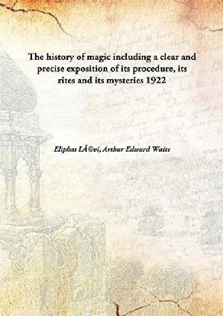 The History of Magic Including A Clear and Precise Exposition of Its Procedure, Its Rites and Its Mysteries by Ã‰liphas LÃ©vi, Arthur Edward Waite(Tr. & Pref.)