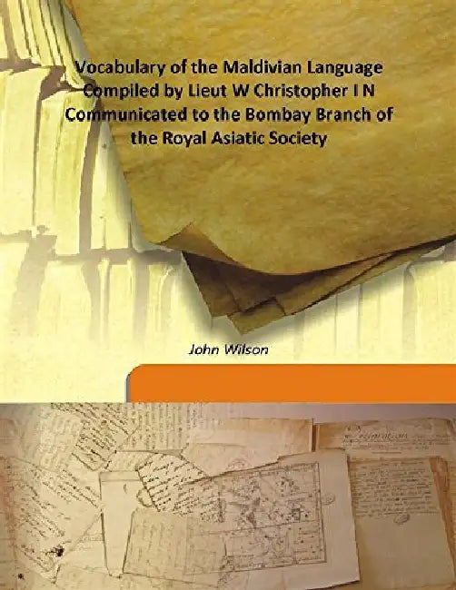 Vocabulary of The Maldivian Language Compiled By Lieut W Christopher I N Communicated To The Bombay Branch of The Royal Asiatic Society by John Wilson