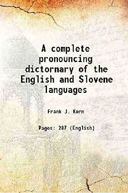A Complete Pronouncing Dictornary of The English and Slovene Languages by Frank J. Kern
