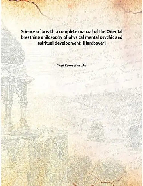 The Hindu-Yogi Science of Breath A Complete Manual of The Oriental Breathing Philosophy of Physical Mental Psychic and Spiritual Development by Yogi Ramacharaka