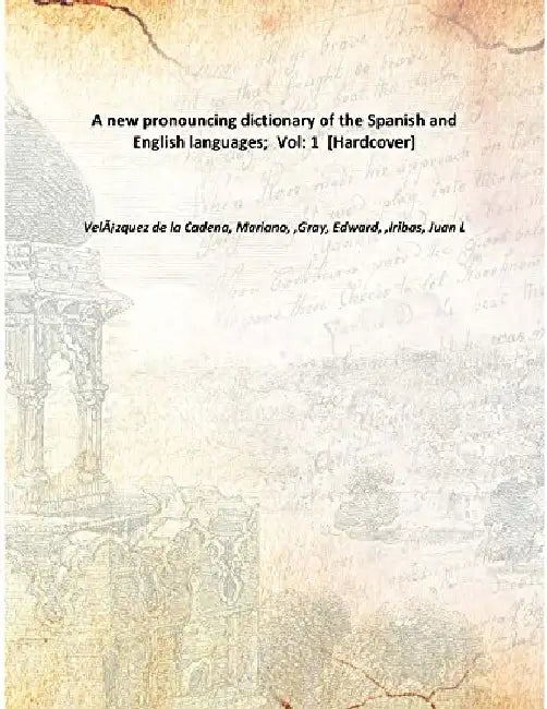 A New Pronouncing Dictionary of The Spanish and English Languages by Mariano VelÃ¡zquez de la Cadena, Edward Gray, Juan L Iribas