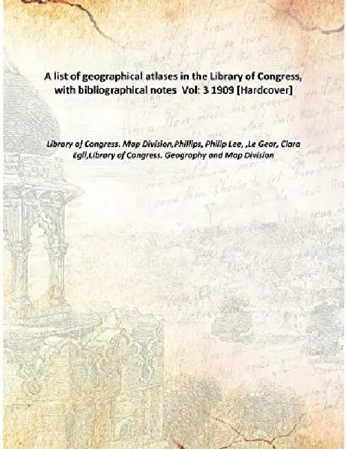 A List of Geographical Atlases In The Library of Congress, With Bibliographical Notes by Library of Congress. Map Division,Phillips, Philip Lee, ,Le Gear, Clara Egli,Library of Congress. Geography and Map Division