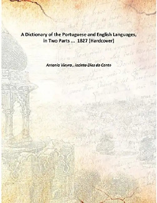 A Dictionary of The Portuguese and English Languages In Two Parts; Portuguese and English and English and Portuguese by Anthony Vieyra , Jacinto Dias do Canto
