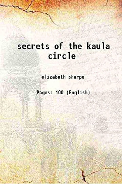 The Secrets of The Kaula Circle: A Tale of Fictitious People Faithfully Recounting Strange Rites Still Practised By This Cult by Elizabeth Sharpe