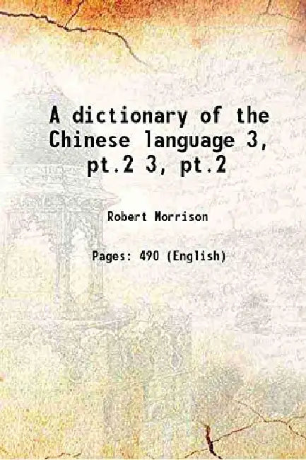 A dictionary of the Chinese language, pt 2 by Robert Morrison