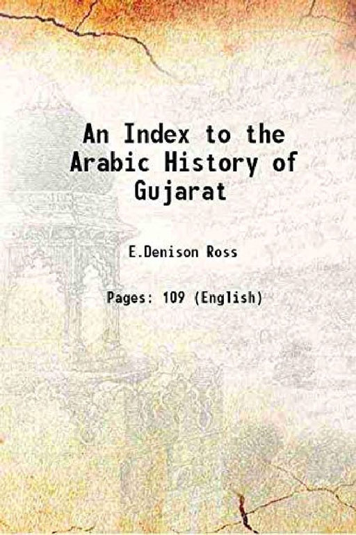 An Index To The Arabic History of Gujarat by Abd Allh Muhammad ibn 'Umar, alAsaf Ulughkhn,Ross, E. Denison (Edward Denison), Sir,