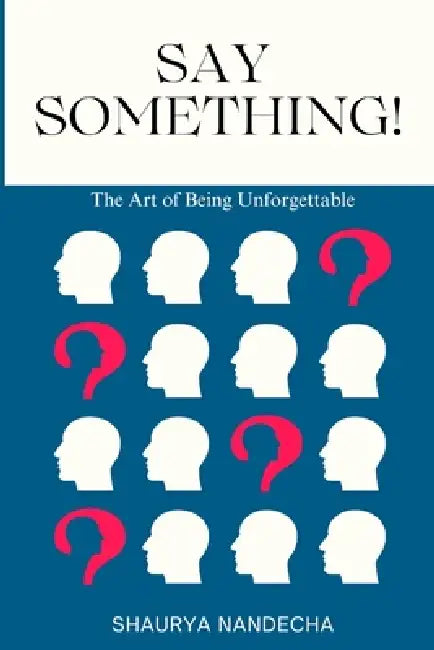 Say Something!: The Art of Being Unforgettable by Shaurya Himanshu Nandecha