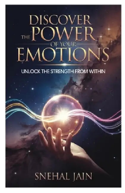 Discover the Power of Your Emotions: Unlock the Strength From Within by Snehal Jain