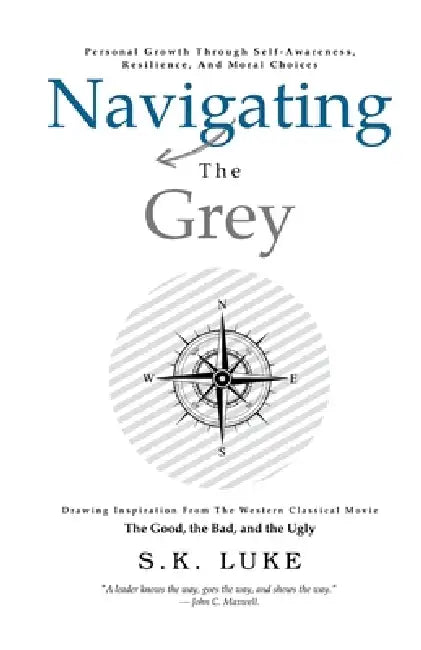 Navigating The Grey: Drawing Inspiration From The Western Classical Movie The Good, the Bad, and the Ugly by S. K. Luke