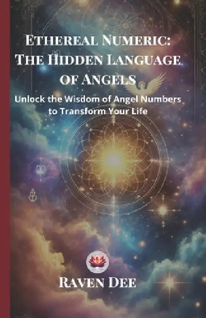Ethereal Numeric: The Hidden Language of Angels Unlocking Angel Numbers and Their Divine Messages: A Spiritual Guide to Numerology, Synchronicities, a by Raven Dee