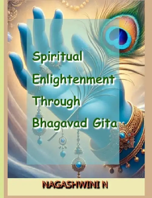 Spiritual Enlightenment Through Bhagavad Gita: A Journey into Self-Realization and Divine Knowledge by Nagashwini N