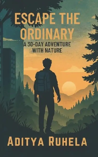 Escape the Ordinary: A 30-Day Adventure with Nature by Aditya Ruhela