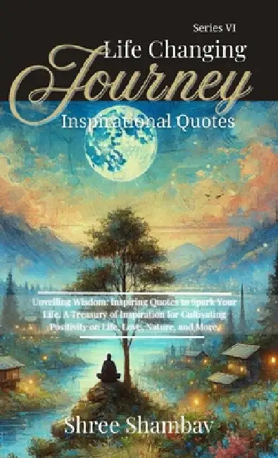 Life Changing Journey: Inspirational Quotes - Series VI by Shree Shambav