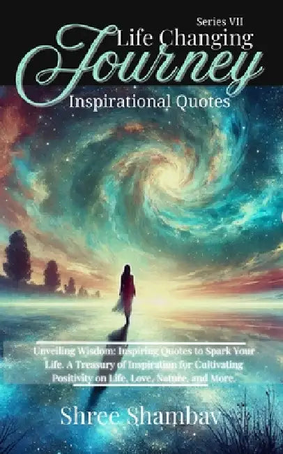 Life Changing Journey: Inspirational Quotes - Series VII by Shree Shambav