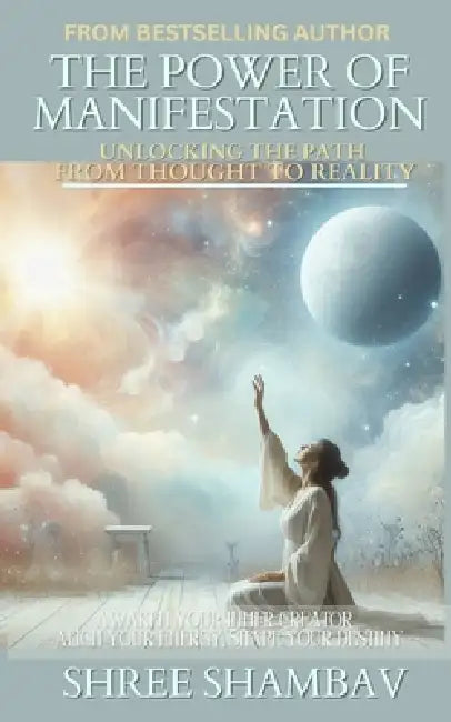 The Power of Manifestation: Unlocking the Path from Thought to Reality by Shree Shambav