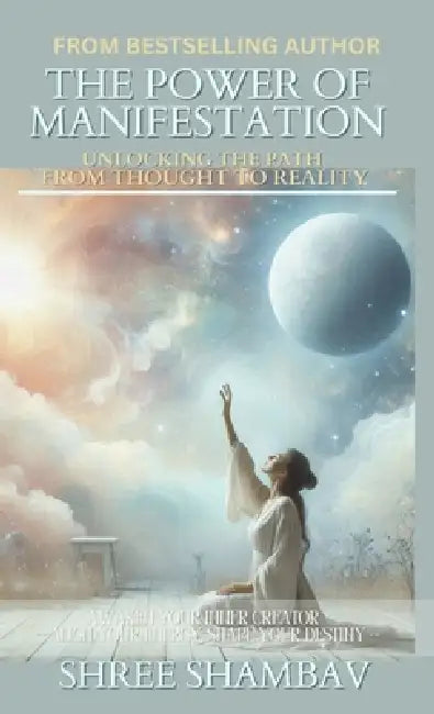 The Power of Manifestation: Unlocking the Path from Thought to Reality by Shree Shambav