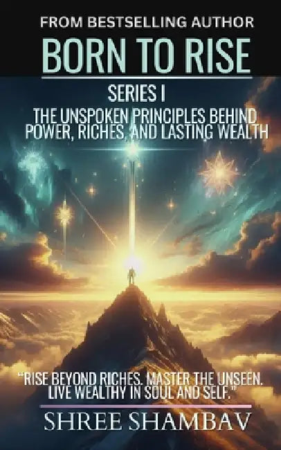 Born to Rise: The Unspoken Principles Behind Power, Riches, and Lasting Wealth by Shree Shambav