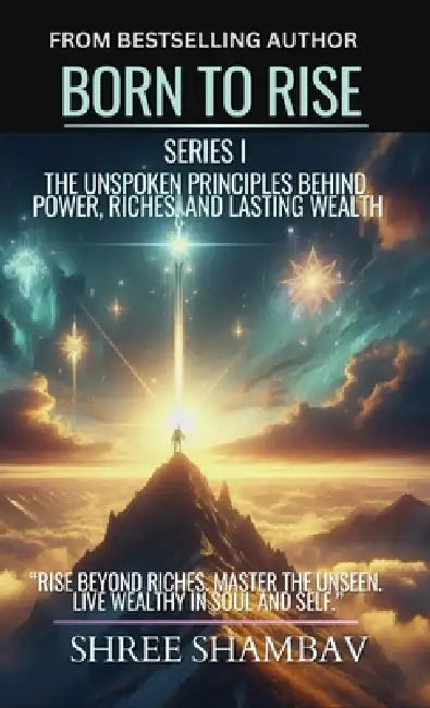 Born to Rise: The Unspoken Principles Behind Power, Riches, and Lasting Wealth by Shree Shambav
