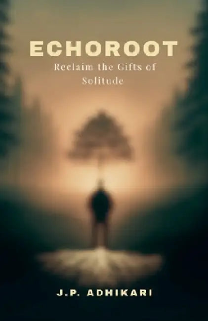 Echoroot: Reclaim the Gifts of Solitude by J. P. Adhikari