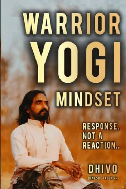 Warrior Yogi Mindset: Response not a Reaction by Dhivo Dhivoham, Dinesh Talekar