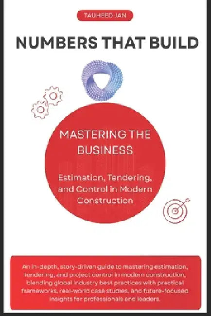 Numbers That Build: Mastering the Business of Estimation, Tendering, and Control in Modern Construction by Tauheed Jan