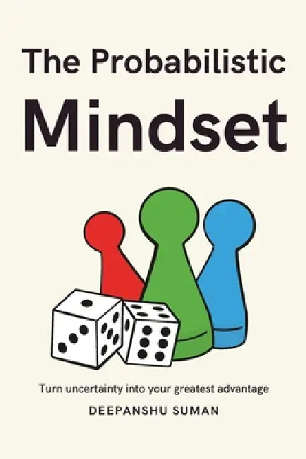 The Probabilistic Mindset: Mastering Uncertainty to Think Clearly, Decide Wisely, and Thrive in a Complex World by Deepanshu Suman