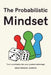 The Probabilistic Mindset: Mastering Uncertainty to Think Clearly, Decide Wisely, and Thrive in a Complex World by Deepanshu Suman