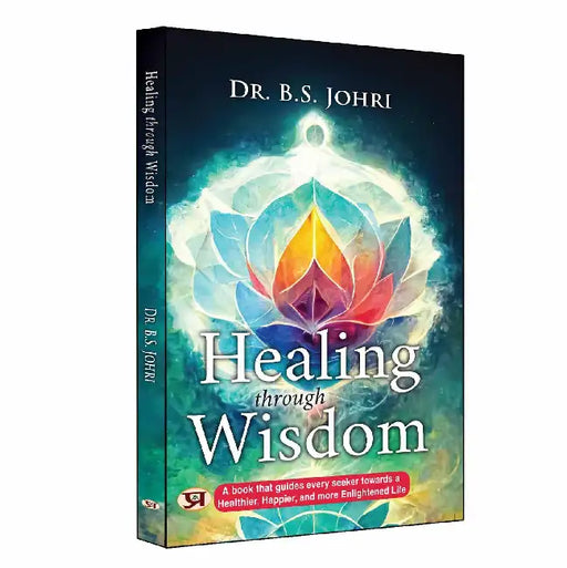 Healing Through Wisdom | A Book That Guides Every Seeker Toward a Healthier, Happier, and More Enlightened Life by Dr. B.S. Johri