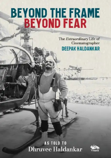Beyond the Frame, Beyond Fear: The Extraordinary Life of Cinematographer Deepak Haldankar by Dhruvee Haldankar