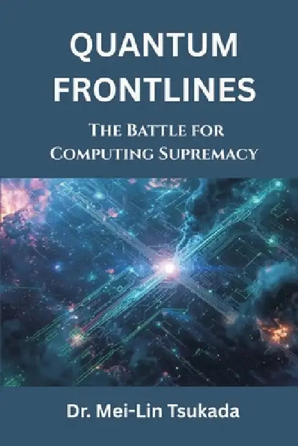Quantum Frontlines: The Battle for Computing Supremacy by Mei-Lin Tsukada
