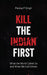 Kill The Indian First What The World Called Us And What We Call Others by Pankaj P Singh