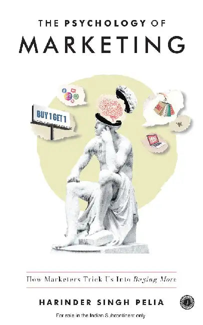 The Psychology of Marketing: How Marketers Trick Us Into Buying More by Harinder Singh Pelia