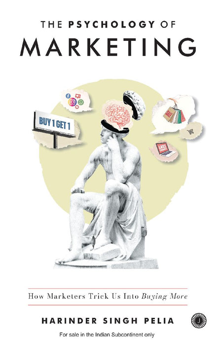 The Psychology of Marketing: How Marketers Trick Us Into Buying More by Harinder Singh Pelia