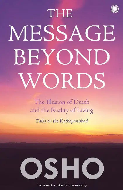 The Message Beyond Words: The Illusion of Death and the Reality of Living: Talks on the Kathopanishad by Osho