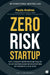 Zero Risk Startup: The Ultimate Entrepreneur's Guide to Mitigating Risks When Starting or Growing a Business by Paulo Andrez