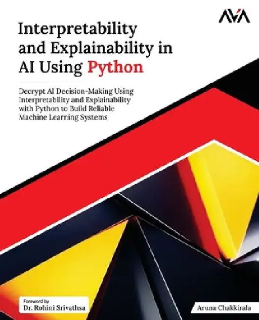 Interpretability and Explainability in AI Using Python: Decrypt AI Decision-Making Using Interpretability and Explainability with Python to Build Reli by Orange Ava, Aruna Chakkirala
