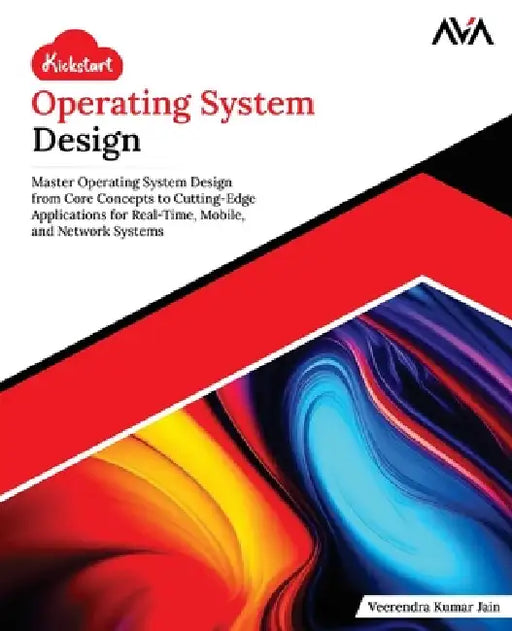 Kickstart Operating System Design: Master Operating System Design from Core Concepts to Cutting-Edge Applications for Real-Time, Mobile, and Network S by Veerendra Kumar Jain
