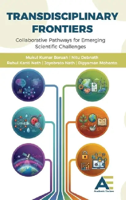 Transdisciplinary Frontiers: Collaborative Pathways for Emerging Scientific Challenges by Mukul Kumar Baruah, Nitu Debnath, Rahul Kanti Nath