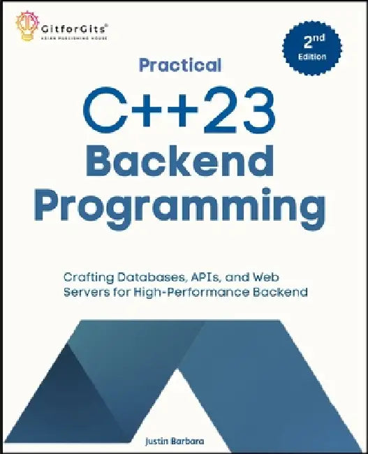 Practical C++23 Backend Programming, Second Edition: Crafting Databases, APIs, and Web Servers for High-Performance Backend by Justin Barbara