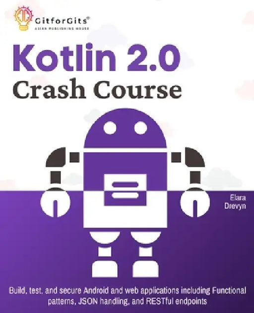 Kotlin 2.0 Crash Course: Build, test, and secure Android and web applications including Functional patterns, JSON handling, and RESTful endpoints by Elara Drevyn