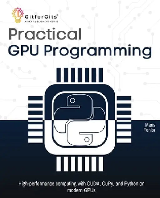 Practical GPU Programming: High-performance computing with CUDA, CuPy, and Python on modern GPUs by Maris Fenlor
