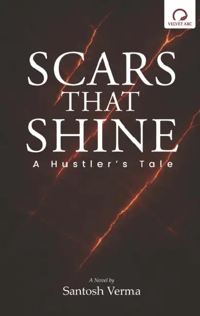 Scars That Shine: A Hustler's Tale by Santosh Verma