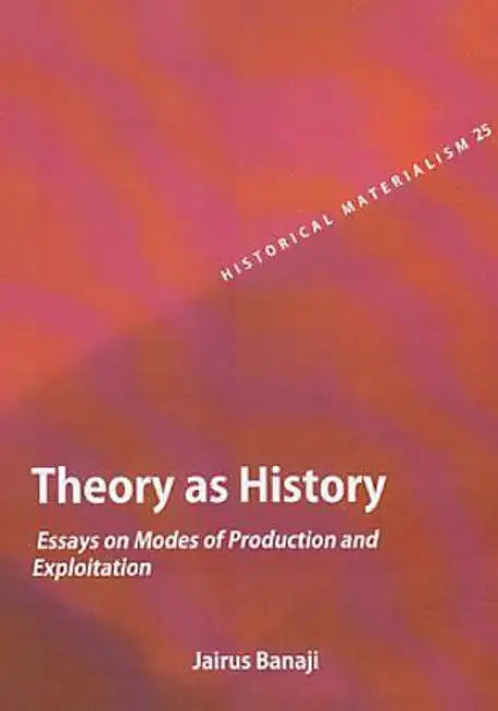 Theory As History Essays On Modes Of Production And Exploitation by Jairus Banaji