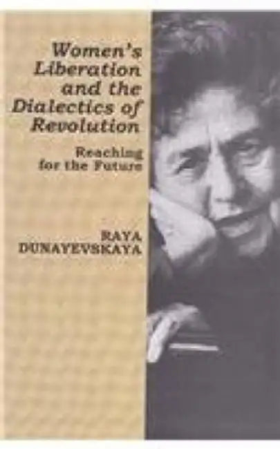 Women's Liberation And The Dialectics Of Revolution: Reaching For The Future by Raya Dunayevskaya