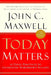 Today Matters: 12 Daily Practices To Guarantee Tomorrow'S Success by Maxwell, John C.