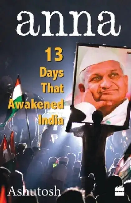 Anna - 13 Days That Awakened India by Ashutosh